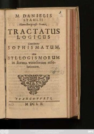 M. Danielis Stahlii Hamelburgensis Franci, Tractatus Logicus : Continens Sophismatum, Seu Syllogismorum in forma vitiosorum resolutionem