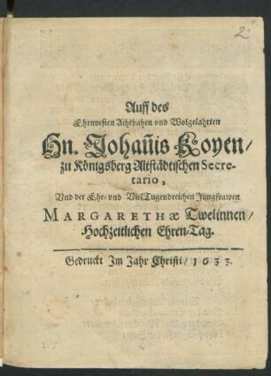 Auff des Ehrnvesten Achtbahrn und Wolgelahrten Hn. Johan[n]is Koyen/ zu Königsberg Altstädtischen Secretario, Und der ... Jungfrawen Margarethae Twelinnen/ Hochzeitlichen Ehren-Tag