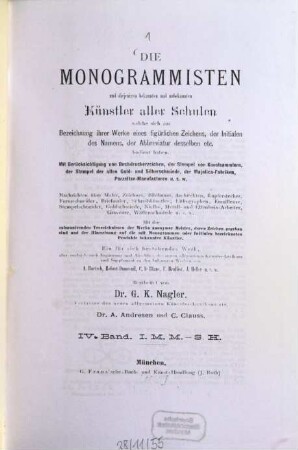 Die Monogrammisten : und diejenigen bekannten und unbekannten Künstler aller Schulen, welche sich zur Bezeichnung ihrer Werke eines figürlichen Zeichens, der Initialen des Namens, der Abbreviatur desselben etc. bedient haben ; mit Berücksichtigung der Buchdruckerzeichen, der Stempel von Kunstsammlern, der Stempel der alten Gold- und Silberschmiede, der Majolicafabriken, Porzellan-Manufacturen u.s.w. ; Nachrichten über Maler, Zeichner, Bildhauer, Architekten, Kupferstecher, Formschneider, Briefmaler, Schreibkünstler, Lithographen, Stempelschneider, Emailleure, Goldschmiede, Niello-, Metall- und Elfenbein-Arbeiter, Graveure, Waffenschmiede u.s.w., 4. IML - SH