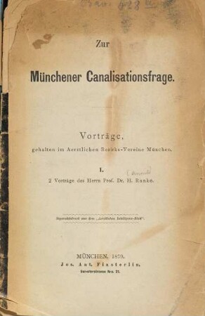 Zur Münchener Canalisationsfrage : Vorträge, gehalten im Aerztlichen Bezirks-Vereine München. I. 2 Vorträge des Herrn Prof. Dr. H. Ranke. (Sep-A. aus d. Aerztl. Intelligenz-Bl.)