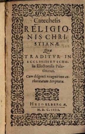 Catechesis religionis christianae, quae [traditur] traditvr in ecclesiis et scholis Electoralis Palatinatus : cum diligenti recognitione authoritatum Scripturae
