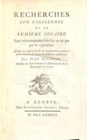 Recherches Sur L'Influence De La Lumière Solaire : Pour métamorphoser l'air fixe en air pur par la végétation. Avec des expériences & des considérations propres à faire connoître la nature des substances aëriformes