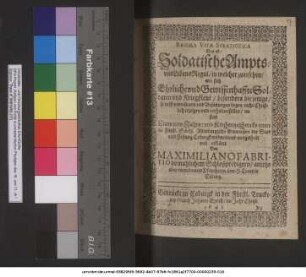 Regulae Vitae Stratiotica Das ist/ Soldatische Ampts- und LebensRegul : in welcher zuersehen/ wie sich Ehrliche und Gewissenhaffte Soldaten und Kriegßleut/ besonders die jenige/ so in Guarnisonen und Besatzungen liegen/ recht Christlich erzeigen und verhalten sollen/ an statt Eines new Jahrs: und Kirchengeschencks unter die Fürstl. Sächs. Altenburgische Guarnison der Stad und Festung Coburgk wolmeinend ausgetheilt und erkläret / Von Maximiliano Fabritio domahlichem Schloßpredigern/ anjetzo aber verordnetem Pfarrherrn zum H. Creutz in Coburg