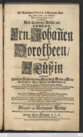 Der Reüßischen Deboræ Triumphs-Lied Bey Jhrem Valet und Abschiede, Wurde an dem fürtrefflichen Exempel Der Weyland Hoch-Gebohrnen Gräffin und Frauen, Frn. Johan[n]en Dorotheen, Vermählter Reüßin von Plauen, Gebohrner Gräffin von und zu Tättenbach, Gräffin zu Gräitz, Crannichfeld, Gera, Schleitz und Lobenstein, [et]c. Unser Gnädigst-gewesenen Gräffin und Landes-Mutter, Nachdem Dieselbe durch den Rath Gottes am 26. Octobris des M. DCC. XIVden Jahres, Nachmittags zwischen 1. und 2. Uhr auff Dero Land-Hauße Oettersdorff zum Ungemeinen Leyd-Wesen des gantzen Landes, ... seelig entschlaffen, Dero Gott geheiligter Leichnam aber Tages darauff in Dero Hoch-Gräffl. Residentz und Hoff-Capelle gebracht, und nach vollendeten 8. Tagen, nemlich am 2. Novembris in Dero Erb-Begräbniß in der Berg-Kirchen allhier beygesetztet worden, kurtz vor der Hoch-Gräfl. Solennen Beysetzung in jetztgedachter Hoch-Gräff. Hoff-Capelle, aus dem von der Hoch-Seeligen Frau Gräffin selbst erwehlten Texte bey gehaltener Abzugs- und Beysetzungs-Predigt nach dem Vermögen, so Gott dargegeben, vorgestellet, und auff Gnädigsten Befehl den Druck übergeben