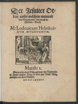 Der Jesuiter Or=||den/ ausser welchem niemand || kan Selig werden/ Reimweise be=||schrieben/ Durch || M: Ludouicum Helmbol=||DVM MVLHVSINVM.|| ... ||