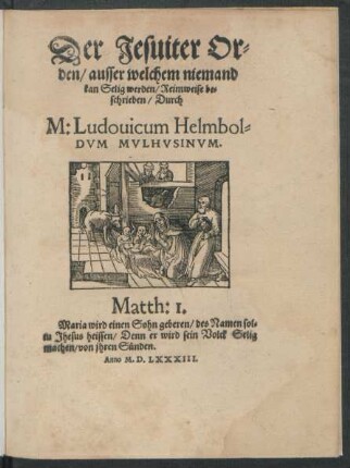 Der Jesuiter Or=||den/ ausser welchem niemand || kan Selig werden/ Reimweise be=||schrieben/ Durch || M: Ludouicum Helmbol=||DVM MVLHVSINVM.|| ... ||
