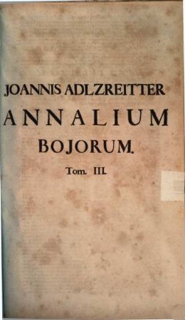 Joannis Adlzreitter Annalium Bojorum. Tom. III.