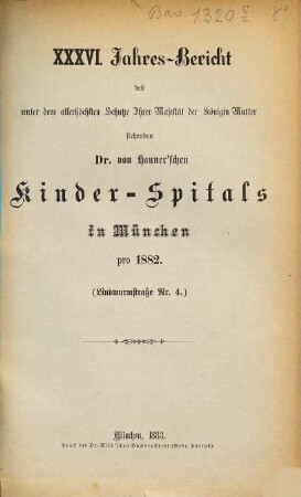 Jahres-Bericht des unter dem allerhöchsten Schutze Ihrer Majestät der Königin-Mutter stehenden Dr. Hauner'schen Kinder-Spitals in München. 36. 1882