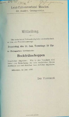 Local-Philisterverband München des Akadem. Gesangvereins. Mittheilung. Die verehrlichen Verbandsmitglieder werden hiedurch zu dem am Fronleichnamstage Donnerstag, den 24. Juni, vormittags 10 Uhr im Heimgarten stattfindenden Bockfrühschoppen freundlichst eingeladen ... : München, im Juni 1886.