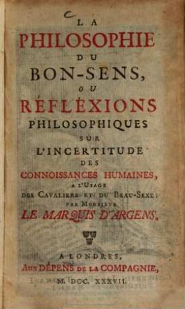La Philosophie Du Bon-Sens, Ou Réfléxions Philosophiques Sur L'Incertitude Des Connoissances Humaines : A L'Usage Des Cavaliers Et Du Beau-Sexe
