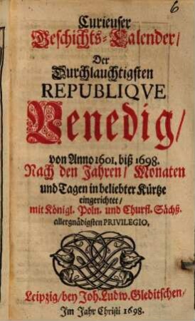 Curieuser Geschichts-Calender Der Durchlauchtigsten Republiqve Venedig, von Anno 1601. biß 1698. Nach den Jahren, Monaten und Tagen in beliebter Kürtze eingerichtet