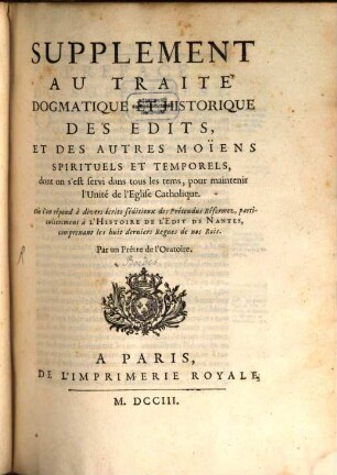 Traité Dogmatique Et Historique Des Edits, Et Des Autres Moiens Spirituels Et Temporels, dont on s'est servi dans tous les temps, pour établir, & pour maintenir l'Unité de l'Eglise Catholique : Divisé En Deux Parties ..., [3]. Supplement Au Traité Dogmatique Et Historique Des Edits, Et Des Autres Moiens Spirituels Et Temporels, dont on s'est servi dans tous les tems, pour maintenir l'Unité de l'Eglise Catholique