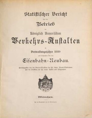 Statistischer Bericht über den Betrieb der Königlich-Bayerischen Verkehrs-Anstalten : im Verwaltungsjahre ... ; nebst Nachrichten über den Eisenbahn-Neubau. 1889