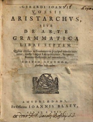 Aristarchus, sive de arte grammatica libri septem : Quibus censura in Grammticos praecipue veteres exercetur; caussae Linguae Latinae eruuntur; Scriptores Romani illustrantur, vel emendantur, Tomus primus