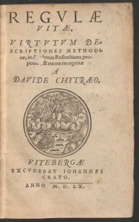 REGVLAE || VITAE.|| VIRTVTVM DE=||SCRIPTIONES METHODI=||cae, in Academia Rostochiana pro-||positae, & recens recognitae || A || DAVIDE CHYTRAEO.||[Hrsg.v.(Petrus Sickius ||)]