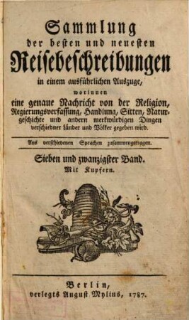 Sammlung der besten und neuesten Reisebeschreibungen in einem ausführlichen Auszuge : Worinnen eine genaue Nachricht von der Religion, Regierungsverfassung, Handlung, Sitten, natürlichen Geschichte und andern merkwürdigen Dingen verschiedener Länder und Völker gegeben wird ; Aus verschiedenen Sprachen zusammen getragen. Sieben und zwanzigster Band, Neue Sammlung der besten und neuesten Reisebeschreibungen in einem ausführlichen Auszuge ; 3 : mit Kupfern