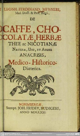 Leonh. Ferdinand. Meisneri, Med. Doct. & Prof. Regii, De Caffe, Chocolatae, Herbae Thee ac Nicotianae Natura, Usu, Et Abusu Anacrisis, Medico-Historico-Diaetetica