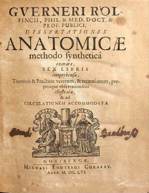 Gverneri Rolfincii ... Dissertationes anatomicae methodo syntheticâ exaratae : sex libris comprehensae, theoricis & practicis veterum, & recentiorum, propriisque observationibus illustratae & ad circulationem accommodatae
