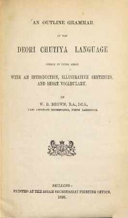 An outline grammar of the Deori Chutiya language spoken in Upper Assam : with an introduction, illustrative sentences, and short vocabulary