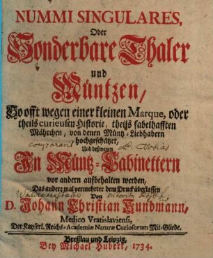 Nummi Singulares, Oder Sonderbare Thaler und Müntzen : So offt wegen einer kleinen Marque, oder theils curieusen Historie, theils fabelhafften Mährchen, von denen Müntz-Liebhabern hochgeschätzet, und deßwegen In Müntz-Cabinettern vor andern aufbehalten werden