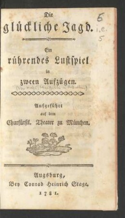 Die glückliche Jagd : Ein rührendes Lustspiel in zween Aufzügen. Aufgeführt auf dem Churfürstl. Theater zu München