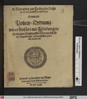 E. Wohl-Edlen und Hochweisen Raths der Stadt Franckfurt am Mayn Erneuerte Policey-Ordnung/ wie es hinfüro mit Kleidungen/ Hochzeiten/ Kindtauffen/ Gevatterschafften/ Begräbnüssen/ und dergleichen gehalten werden sol : [Conclusum in Senatu 16. Novembris 1671]