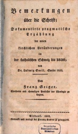 Bemerkungen über die Schrift; Dokumentirte pragmatische Erzählung der neuen kirchlichen Veränderungen in der katholischen Schweiz bis 1830, von Dr. Ludwig Snell. Sursee 1833