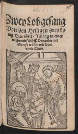 Zwey Lobgesang || Von den Heiligen drey ko||nig/ Das Erst/ Jch lag in einer || nacht vnd schlieff. Das ander mit || Gott so wöllen wir loben || vnnd Ehren.||