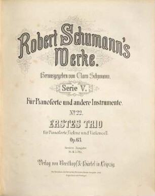 Robert Schumann's Werke, 5,22. = 5,2,3. Bd. 2, Trios. Nr. 3, Erstes Trio : für Pianoforte, Violine u. Violoncell ; op. 63. - Partitur (= Kl-St.) u. Stimmen. - 1880. - 49 S. + 2 St. - Pl.-Nr. R.S.22