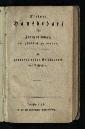 Kleiner Hausbedarf für Frauenzimmer, um glücklich zu werden : in unterhaltenden Erzählungen und Aufsätzen