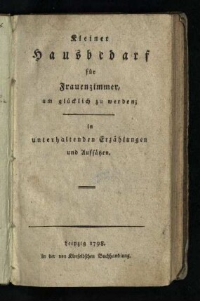 Kleiner Hausbedarf für Frauenzimmer, um glücklich zu werden : in unterhaltenden Erzählungen und Aufsätzen