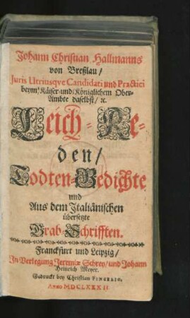Johann Christian Hallmanns von Breßlau/ Juris Utriusque Candidati und Practici ... Leich-Reden/ Todten-Gedichte und Aus dem Italiänischen übersetzte Grab-Schrifften