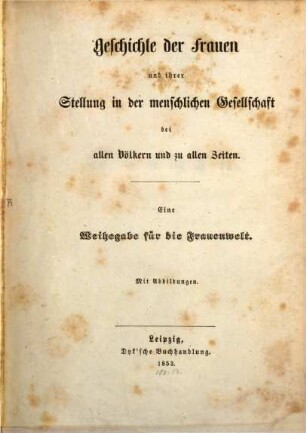 Geschichte der Frauen und ihrer Stellung in der menschlichen Gesellschaft bei allen Völkern u. zu allen Zeiten : Mit Abbildungen