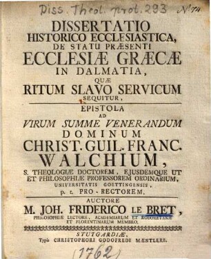 Dissertatio historico-ecclesiastica, de statu praesenti ecclesiae Græcæ in Dalmatia, quæ ritum Slavo-Servicum sequitur : epistola ad virum summe venerandum dominum Christ. Guil. Franc. Walchium ...