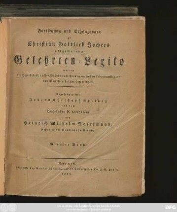 Fortsetzung Bd. 4: Allgemeines Gelehrten-Lexicon : Darinne die Gelehrten aller Stände sowohl männ- als weiblichen Geschlechts, welche vom Anfange der Welt bis auf ietzige Zeit gelebt, und sich der gelehrten Welt bekannt gemacht ; Nach ihrer Geburt, Leben, merckwürdigen Geschichten, Absterben und Schrifften aus den glaubwürdigsten Scribenten in alphabetischer Ordnung beschrieben werden