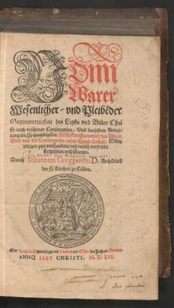 VOnn || Warer/|| Wesenlicher/ vnd Pleibẽder || Gegenwertigkeit des Leybs vnd Bl°uts Chri||sti nach beschener Consecration/ Vnd derselben Anbet=||tung im ... Sacramẽt des Altars.|| Vnd von der Communion vnder Eyner Gestalt. Wider || jetziger zeyt entstandene ... || Ketzereien ... || Durch Iohannem Gropperum D. Archidiacõ || Der H.Kirchen zu Cœllen.||