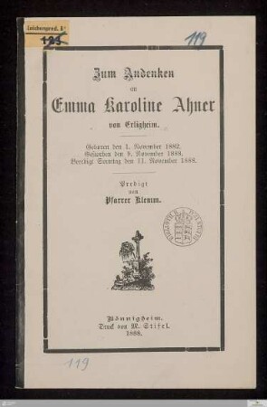 Zum Andenken an Emma Karoline Ahner von Erligheim : geboren den 1. November 1882, gestorben den 9. November 1888, beerdigt Sonntag den 11. November 1888
