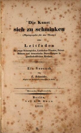 Die Kunst sich zu schmincken : (Physiographie für das Theater) oder Leitfaden für junge Schauspieler, Liebhaber-Theater, Privat-Bühnen und dramatische Darstellungen in gesellschaftlichen Kreisen ; Ein Versuch ; Mit 6 Kupfertafeln