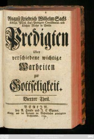 Theil 4: August Friedrich Wilhelm Sacks Königl. Preuß. Hof-Predigers, Consistorial- und Kirchen-Raths in Berlin Predigten über verschiedene wichtige Wahrheiten zur Gottseeligkeit