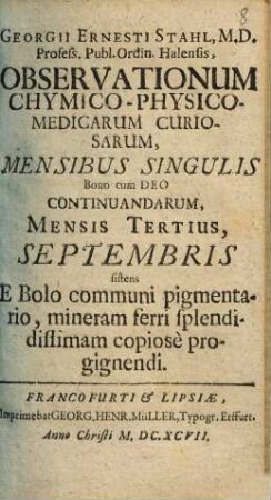 Georgii Ernesti Stahl, M. D. Profess. Publ. Ordin. Halensis, Observationum Chymico-Physico-Medicarum Curiosarum, Mensibus Singulis Bono cum Deo Continuandarum, Mensis ..., 1697,3. Septembris, sistens e bolo communi pigmentario, mineram ferri splendidistimam copiose progignendi