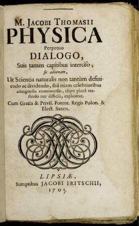 M. Jacobi Thomasii Physica : Perpetuo Dialogo, Suis tamen capitibus interciso, sic adornata, Ut Scientia naturalis non tantùm definiendo ac dividendo, sed etiam celebrioribus attingendis controversiis ... explicetur.