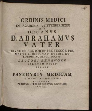 Ordinis Medici In Academia Wittenbergensi H. T. Decanus D. Abrahamus Vater Eiusdem Senior Et Professor Primarius ... Lectori Benevolo Salutem Dicit Eumque Ad Panegyrin Medicam D. XXV. Oct. A. S. MDCCXLVIII. Habendam Perhumaniter Et Perquam Officiose Invitat