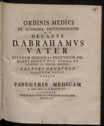 Ordinis Medici In Academia Wittenbergensi H. T. Decanus D. Abrahamus Vater Eiusdem Senior Et Professor Primarius ... Lectori Benevolo Salutem Dicit Eumque Ad Panegyrin Medicam D. XXV. Oct. A. S. MDCCXLVIII. Habendam Perhumaniter Et Perquam Officiose Invitat