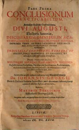 Pars ... Conclusionum Practicabilium : Secundum Ordinem Constitutionum Divi Augusti, Electoris Saxoniae Discussarum ..., 1. Iudicialia continens, vereque & solide iuris communis & Saxonici & utriusque processus differentias demonstrans