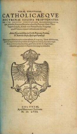 Verae, Christianae, Catholicaeqve Doctrinae Solida Propvgnatio : Vna Cvm Illvstri Confvtatione Prolegomenorvm, quae primum Ioannes Brentius aduersum Petrum a Soto Theologum scripsit, deinde vero Petrus Paulus Vergerius apud Polonos temere defendenda suscepit
