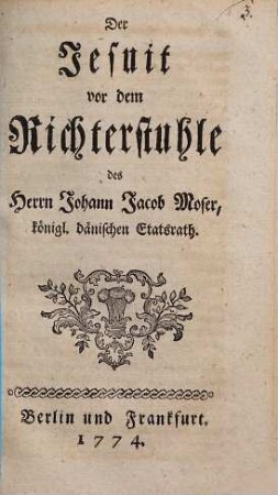 Der Jesuit vor dem Richterstuhle des Herrn Johann Jacob Moser, königl. dänischen Etatsrath
