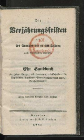 Die Verjährungsfristen von 24 Studen bis zu 30 Jahren nach Preußischen Gesetzen : ein Handbuch für jeden Bürger und Landmann, insbesondere für Kapitalisten, Kaufleute, Gewerbetreibende und andere Geschäftsmänner