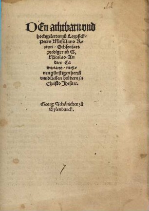 Den achtbarn vnd hochgelerten zu Leypßck, Petro Mosellano Rectori, Ochsenfart, prediger zu S. Nicolao, Andree Camiciano, meynen günstigen herr[e]n ...