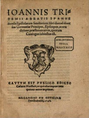 Ioannis Tritemii Abbatis Spanhemensis Epistolarum familiarium libri duo ad diuersos Germaniae Principes, Episcopos, ac eruditione praestantes uiros, quorum Catalogus subiectus est