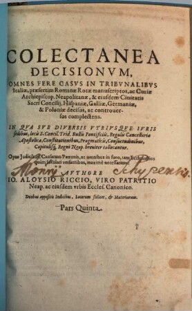 Collectanea Decisionvm : Omnes Fere Casvs In Tribvnalibvs Italiae, praesertim Sacri Consilij Neapol. Hispaniae, Galliae, Germaniae, & Poloniae decisos, ac controuersos complectens, 5
